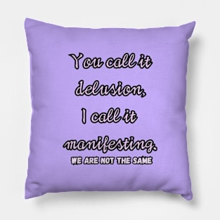 You call it delusion, i call it manifesting. Pillow