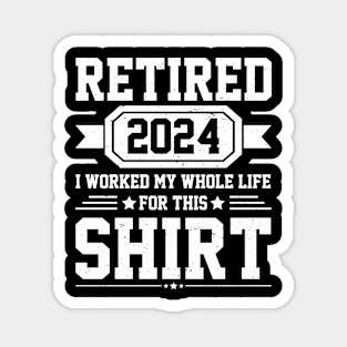 Retired 2024 I Worked My Whole Life For This Shirt Magnet