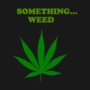 Something weed T-Shirt