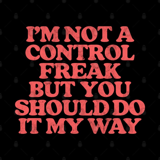 I'm Not A Control Freak, But You Should Do It My Way by DrumRollDesigns