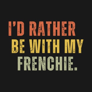 Funny french bulldog , I'd rather be with my frenchie T-Shirt