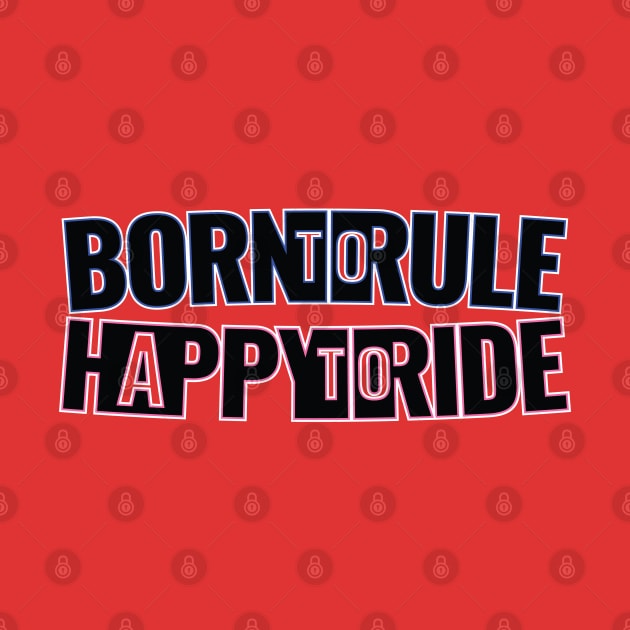 Born to Rule, Happy to Ride by Harlake