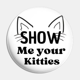 Funny show me your kitties t-shirt Pin