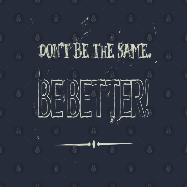 Dont Be The Same Be Better Life Advice Quote by taiche