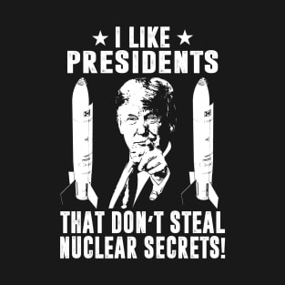 I Like Presidents That Don't Steal Nuclear Secrets T-Shirt