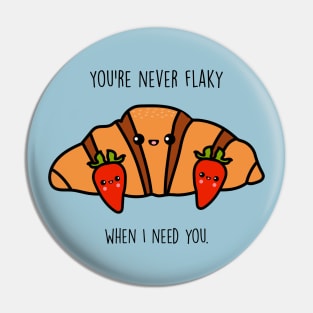 You're never flaky when I need you Pin