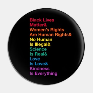 Black Lives Matter& Women’s Rights Are Human Rights& No Human Is Illegal& Science Is Real& Love Is Love&Kindness Is Everything Pin