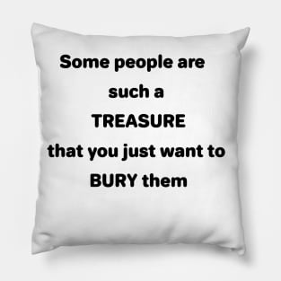 Some People are such a TREASURE that you just want to BURY them Pillow