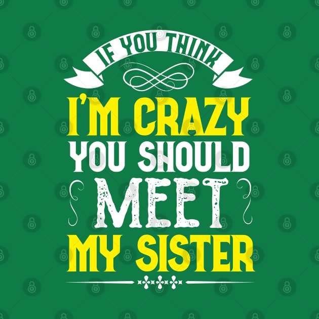 sister Saying Tee,if you think i'm crazy you should meet my sister  sister Gift Idea by PhiloArt