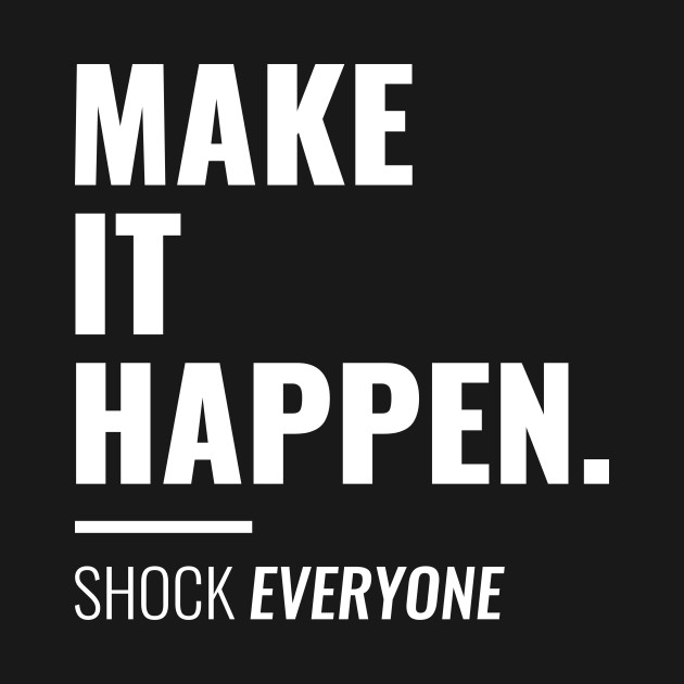 Make it happen shock everyone Inspirational - Inspirational Quote - T