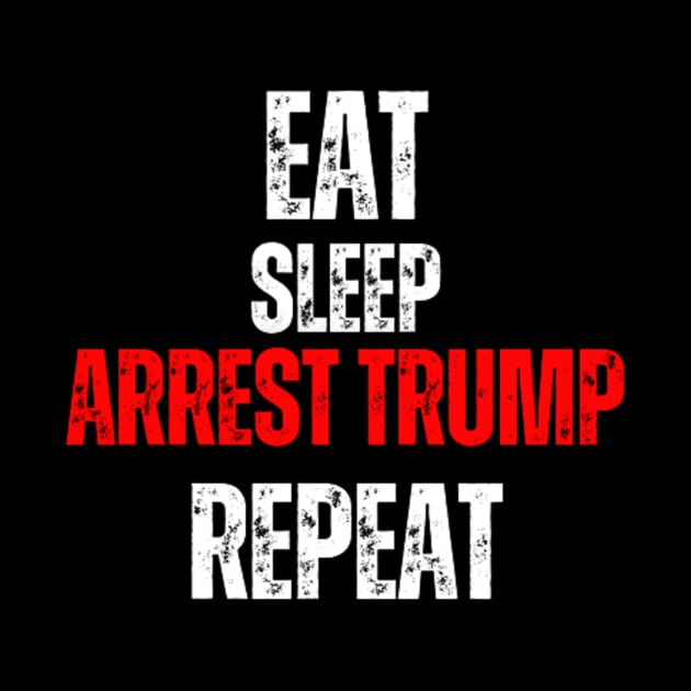 Eat Sleep Arrest Trump Repeat by LotsOfArt