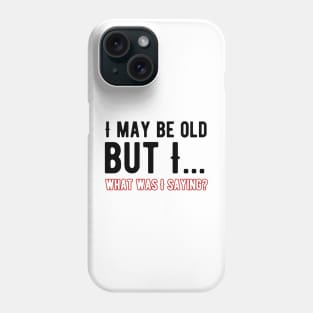i May Be Old What Was I Saying Phone Case