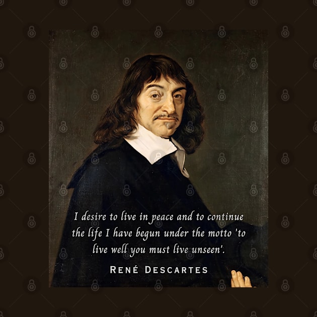 René Descartes portrait and quote: I desire to live in peace and to continue the life I have begun under the motto 'to live well you must live unseen' by artbleed