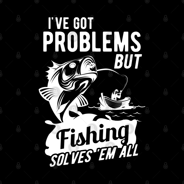 Fishing - I got problems but fishing solves 'em all by KC Happy Shop