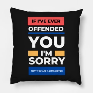 If I've Ever Offended You I'm Sorry That You're a Little Bitch Pillow