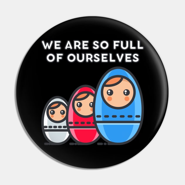 We Are So Full of Ourselves: Nesting Dolls Pun Pin by Caregiverology