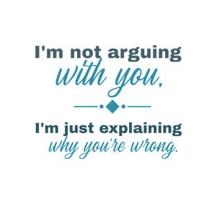 I'm not arguing with you, I'm just explaining why you're wrong T-Shirt