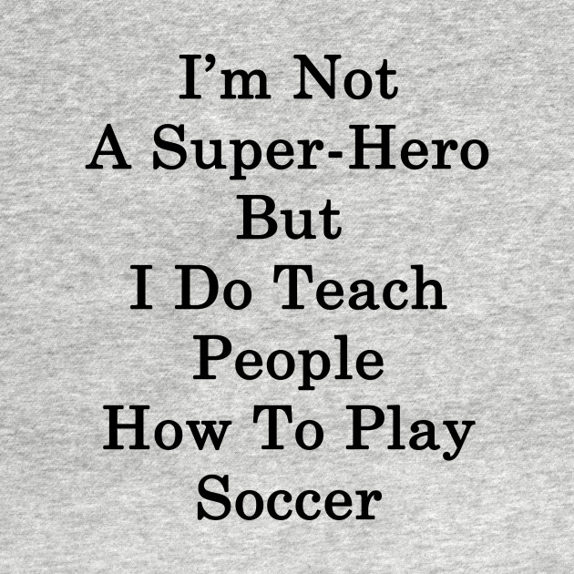 Discover I'm Not A Super Hero But I Do Teach People How To Play Soccer - Soccer - T-Shirt