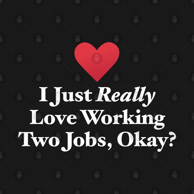 I Just Really Love Working Two Jobs, Okay? by MapYourWorld