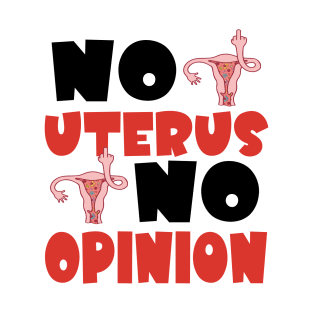 No Uterus No Opinion Feminist My Uterus My Choice Women's Rights Pro-Choice T-Shirt