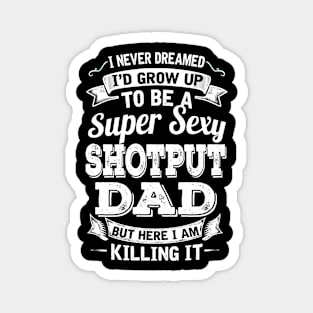 I Never Dreamed I'd Grow Up To Be Super Sexy Shotput Dad But Here I Am Killing It Magnet