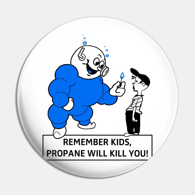 Remember Kids, Propane Will Kill You! Pin by Potatoman