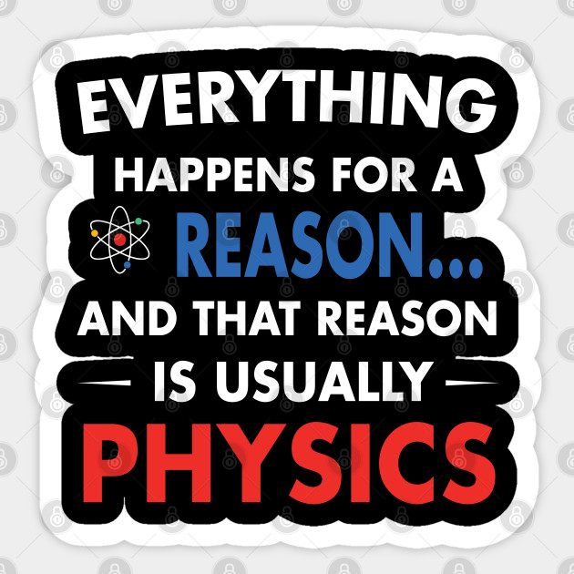 Everything Happens For A Reason And That Reason Is Usually Physics