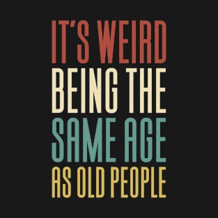 It's Weird Being The Same Age As Old T-Shirt