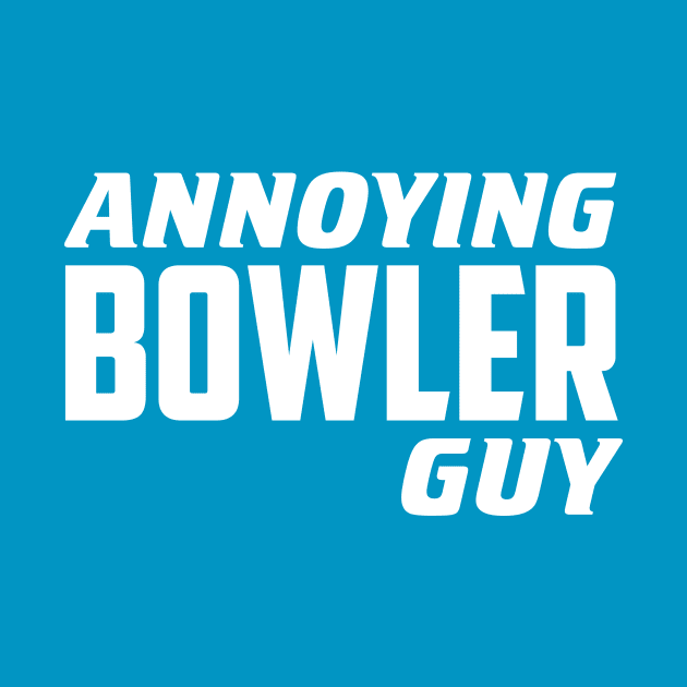 Annoying Bowler Guy by AnnoyingBowlerTees