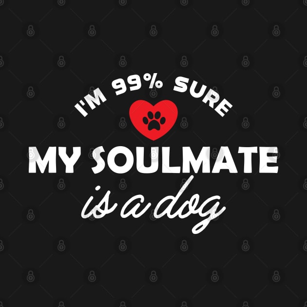 Dog - I'm 99% sure my soulmate is dog by KC Happy Shop