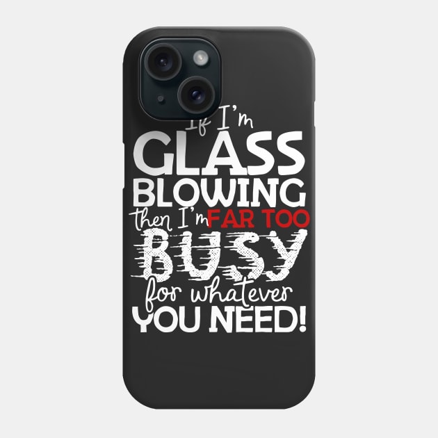 If I'm Glass Blowing Then I'm Far Too Busy For Whatever You Need! Phone Case by thingsandthings