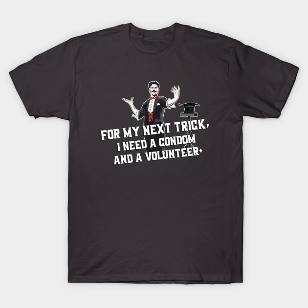 For My Next Trick I Need A Condom And A Volunteer T-Shirt For My Next Trick I Need A Condom And A Volunteer T-Shirt