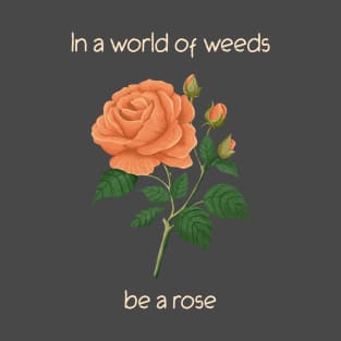 In a World of Weeds Be a Rose Inspirational Gift T-Shirt