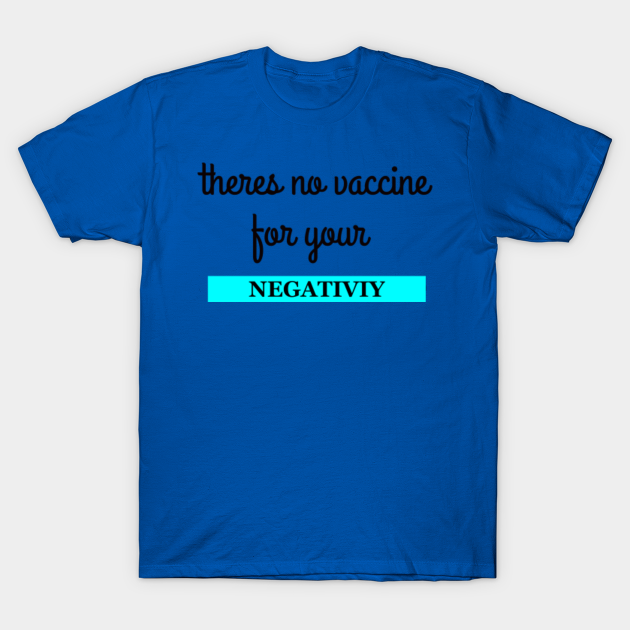 there is no vaccine for you negativity - Negativity - T-Shirt