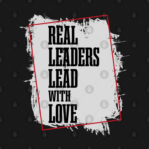 Discover Real Leaders Lead With Love - Leadership - T-Shirt