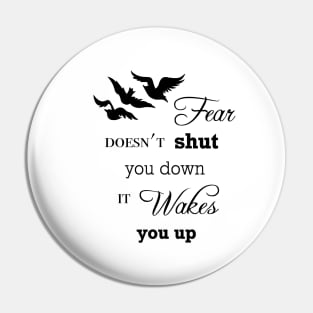 Fear Doesn't Shut You Down, It Wakes You Up Pin