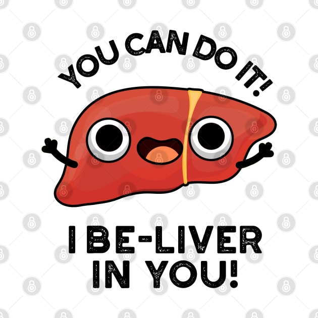 You Can Do It I Be-liver In You Positive Liver Pun by punnybone
