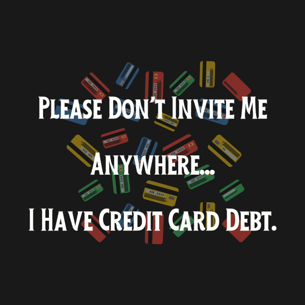 Credit Card Debt Humor Tee - "Please Don't Invite Me Anywhere..." Funny Statement Shirt, Casual Anti-Social Top, Birthday Gift for Friend by TeeGeek Boutique