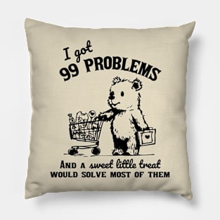 I Got 99 Problems And A Sweet Little Treat Would Solve Most Of Them Shirt Funny Retro 90s Meme Pillow