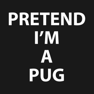 Pretend Im a Pug Dog Halloween Costume Funny Party Theme Last Minute Scary Clever Outfit T-Shirt