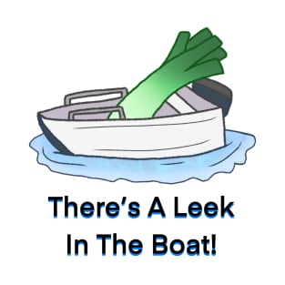 There's A Leek in The Boat! T-Shirt