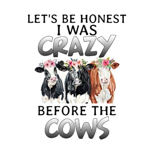 Let_s Be Honest I Was Crazy Before The Cows T-Shirt