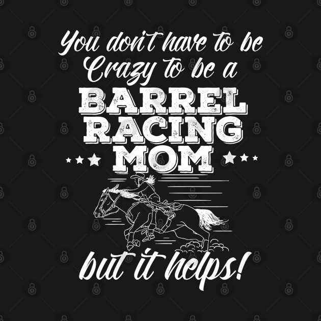 Barrel Racing - You Don't Have To Be Crazy To Be A Barrel Racing Mom by Kudostees