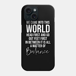 We came into this world head first and go out feet first in between it is all a matter of balance Phone Case