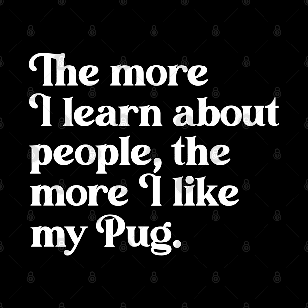 The More I Learn About People, the More I Like My Pug by darklordpug