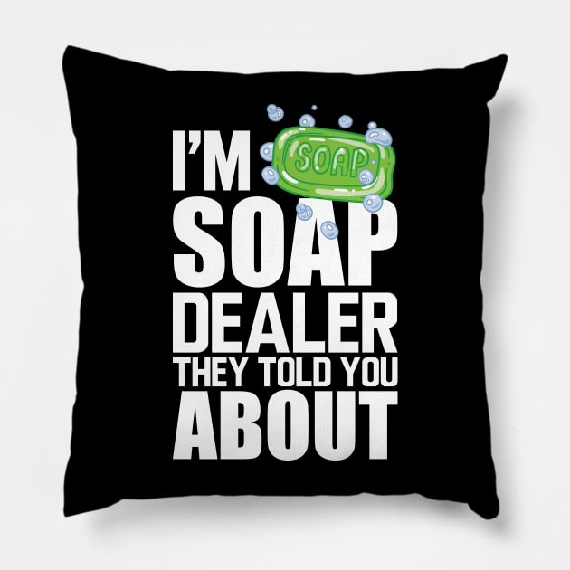 Soap Dealer - I'm soap dealer they told you about w Pillow by KC Happy Shop