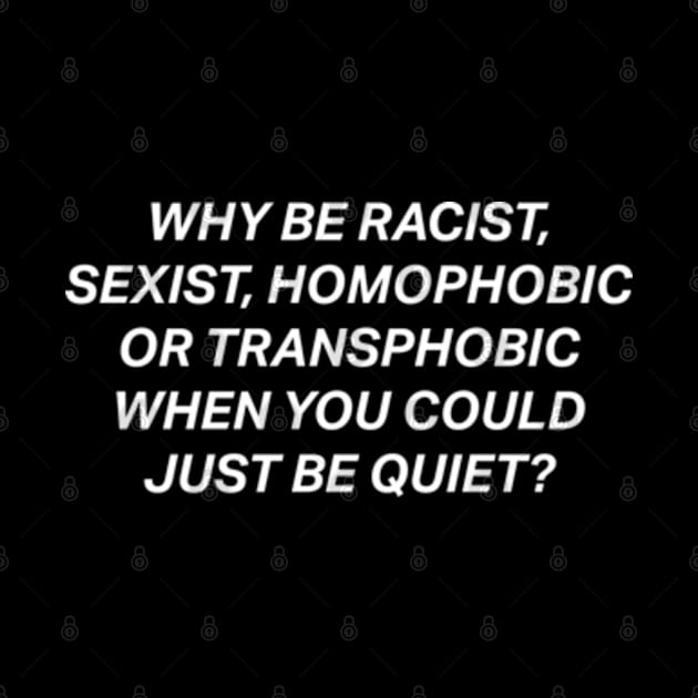 Why Be Racist Sexist Homophobic by deadright