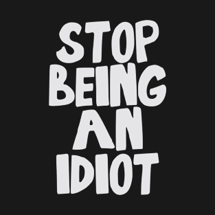 Stop Being an Idiot funny quote T-Shirt