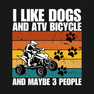 I Like Dogs And ATV BICYCLE And Maybe 3 People T-Shirt