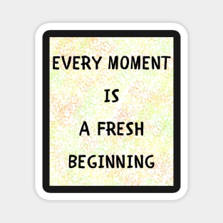 Every moment is a fresh beginning Magnet